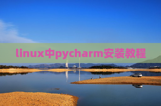 linux中pycharm安装教程 linux中pycharm安装教程